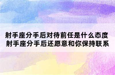 射手座分手后对待前任是什么态度 射手座分手后还愿意和你保持联系